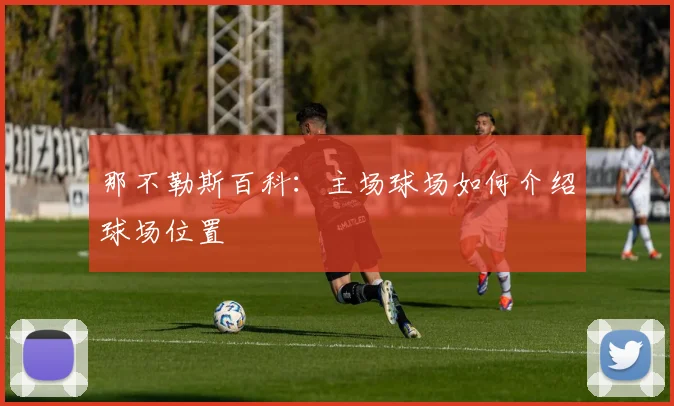那不勒斯百科：主场球场如何介绍球场位置