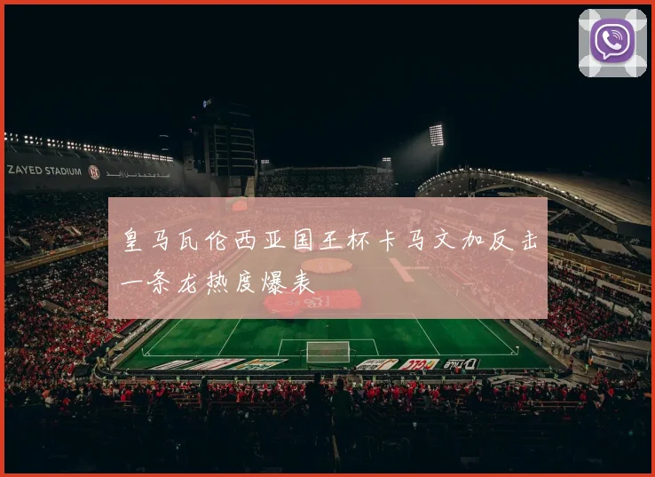 皇马瓦伦西亚国王杯卡马文加反击一条龙热度爆表