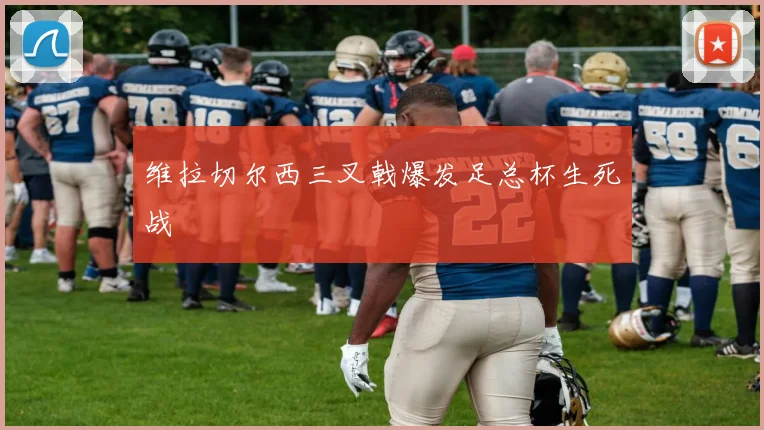 维拉切尔西三叉戟爆发足总杯生死战