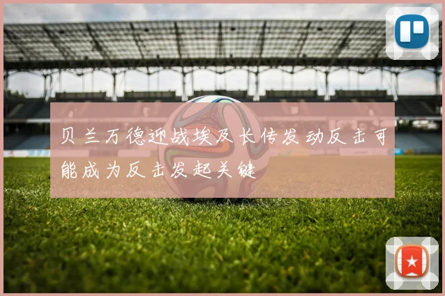 贝兰万德迎战埃及长传发动反击可能成为反击发起关键