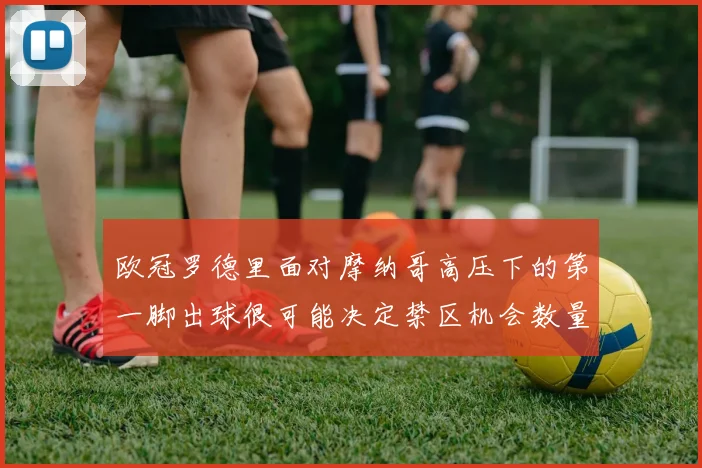 欧冠罗德里面对摩纳哥高压下的第一脚出球很可能决定禁区机会数量