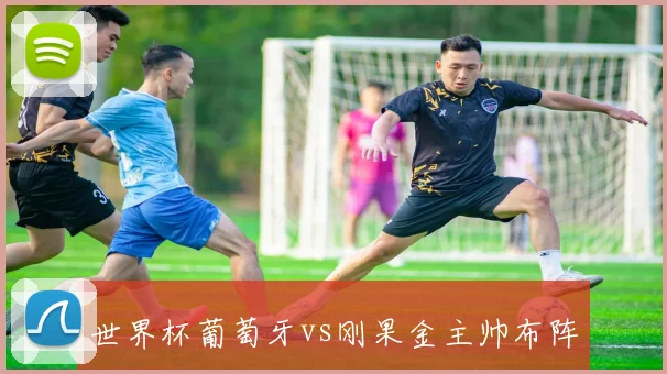 世界杯葡萄牙vs刚果金主帅布阵