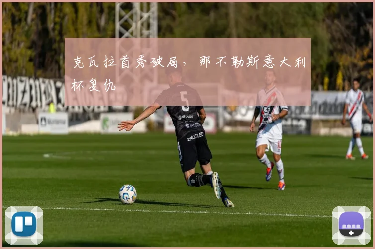 克瓦拉首秀破局，那不勒斯意大利杯复仇