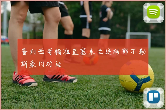 普利西奇精准直塞米兰逆转那不勒斯豪门对话