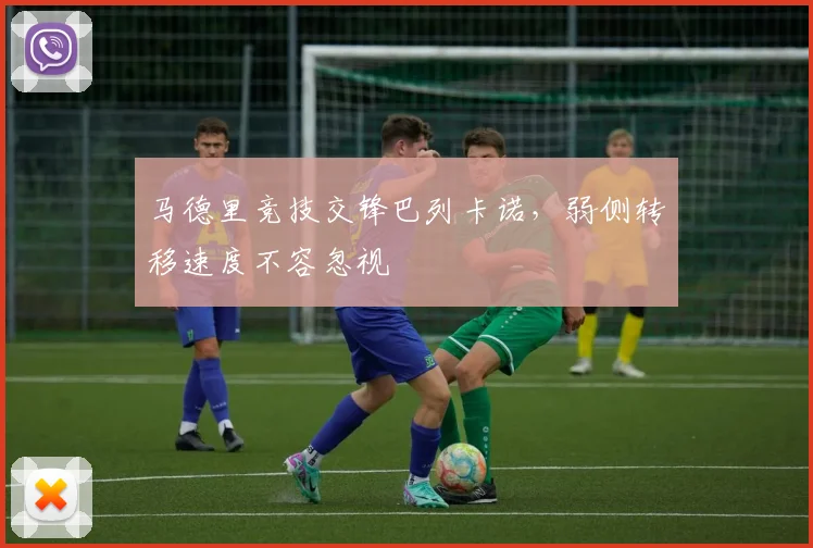 马德里竞技交锋巴列卡诺，弱侧转移速度不容忽视