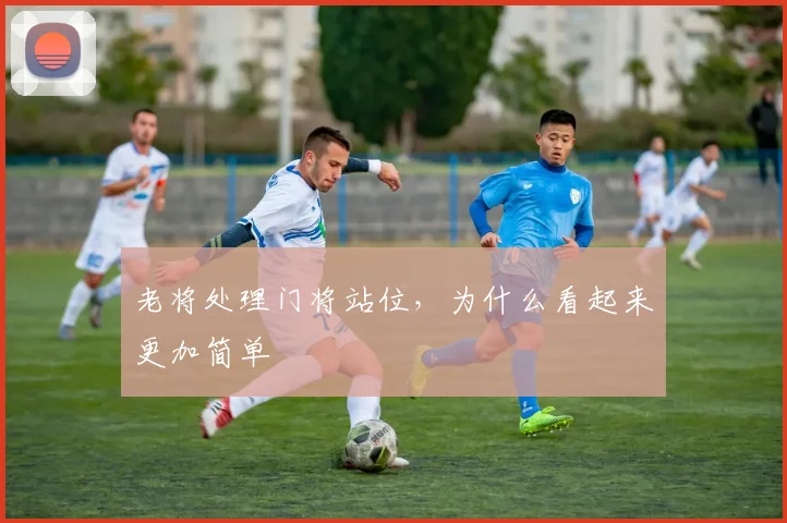 老将处理门将站位，为什么看起来更加简单