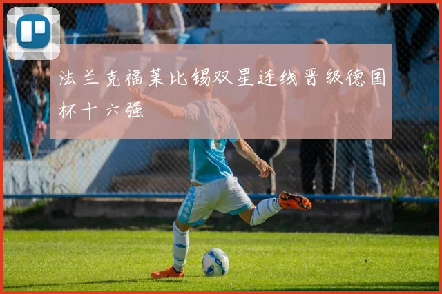 法兰克福莱比锡双星连线晋级德国杯十六强