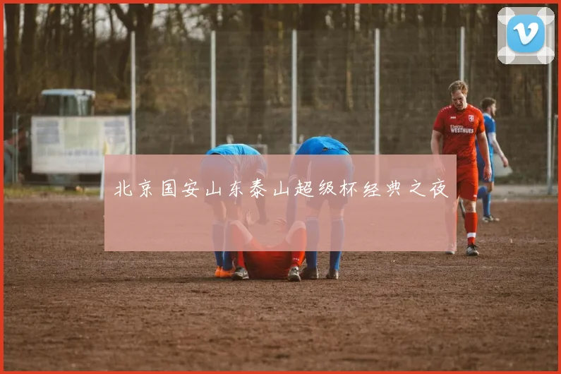 北京国安山东泰山超级杯经典之夜