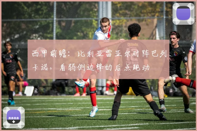 西甲前瞻：比利亚雷亚尔对阵巴列卡诺，看弱侧边锋的后点跑动