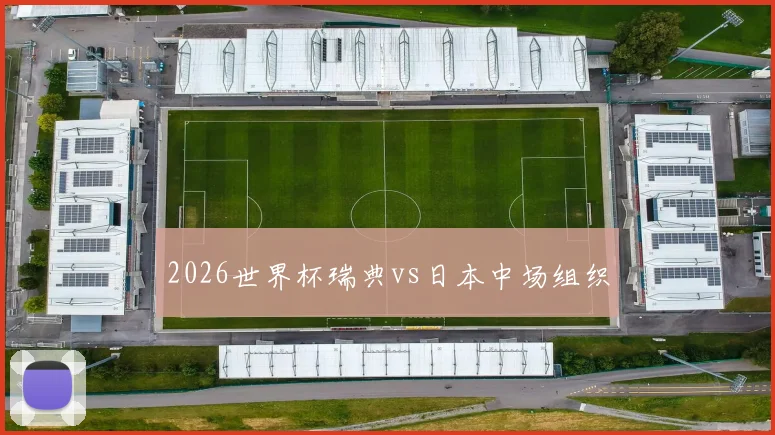 2026世界杯瑞典vs日本中场组织