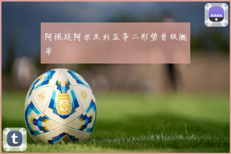 阿根廷阿尔及利亚争二形势晋级概率