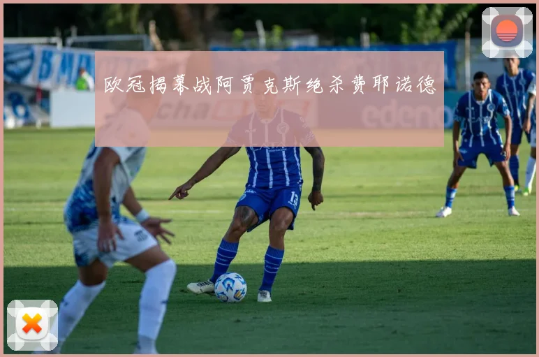 欧冠揭幕战阿贾克斯绝杀费耶诺德