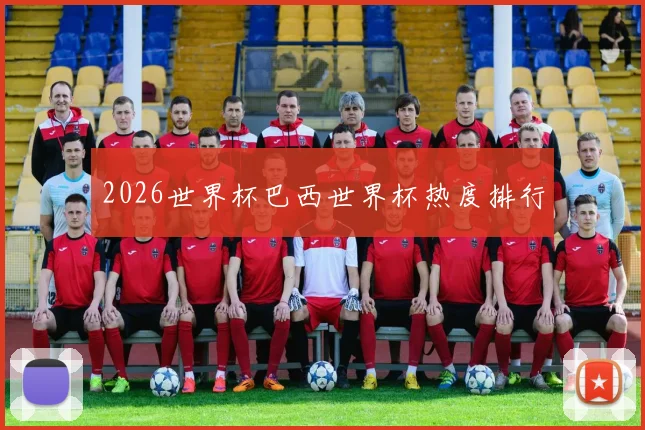 2026世界杯巴西世界杯热度排行