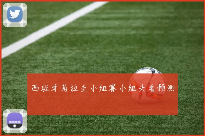 西班牙乌拉圭小组赛小组头名预测