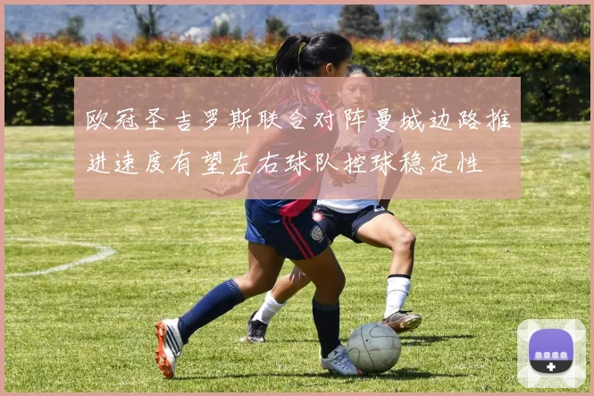 欧冠圣吉罗斯联合对阵曼城边路推进速度有望左右球队控球稳定性