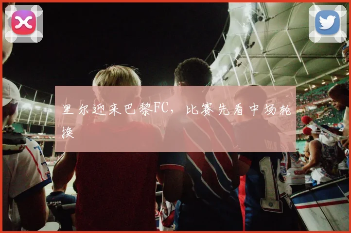 里尔迎来巴黎FC，比赛先看中场轮换