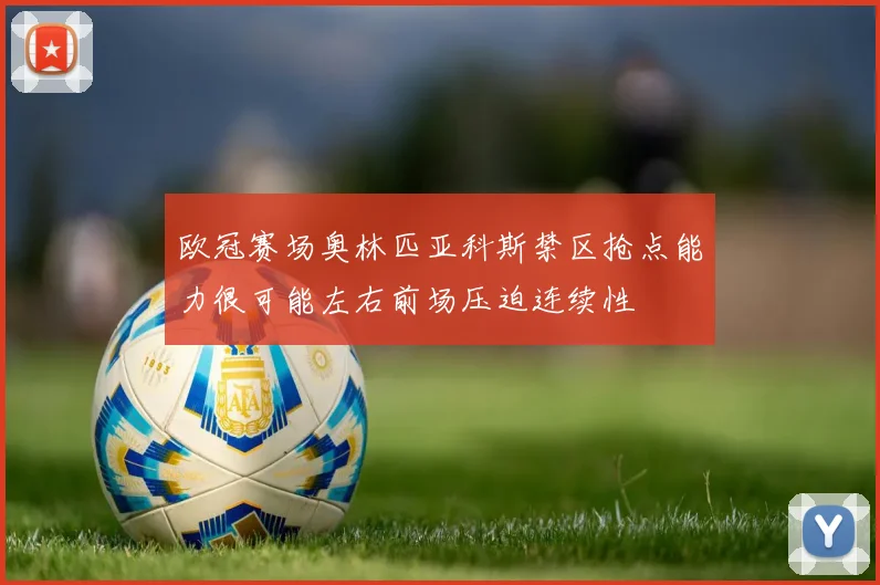 欧冠赛场奥林匹亚科斯禁区抢点能力很可能左右前场压迫连续性