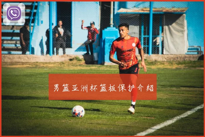 男篮亚洲杯篮板保护介绍