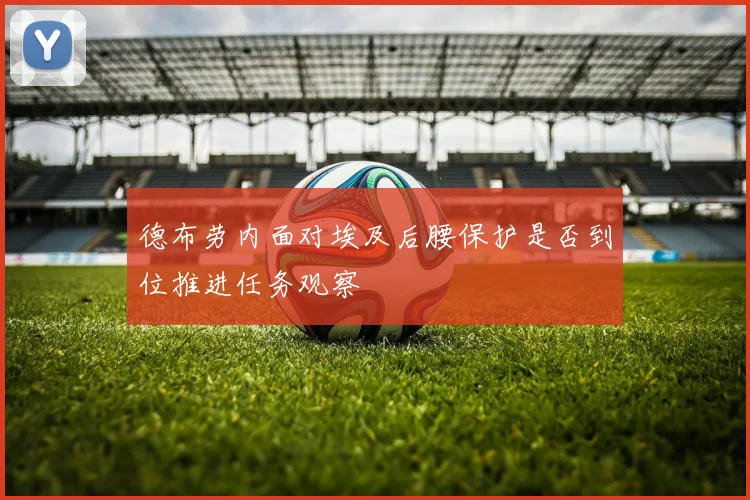 德布劳内面对埃及后腰保护是否到位推进任务观察