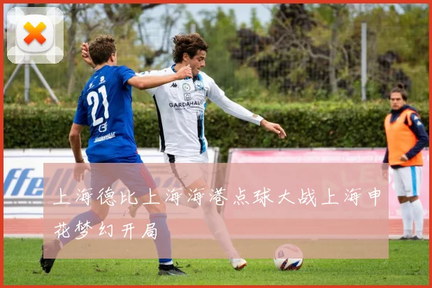 上海德比上海海港点球大战上海申花梦幻开局