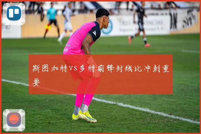 斯图加特vs多特前锋封线比冲刺重要